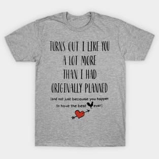 Turns Out I Like You A Lot More Than I Had Originally Planned T-Shirt